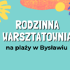 Rodzinna Warsztatownia na plaży w Bysławiu