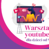 Warsztaty youtuberskie dla dzieci od 9 lat!