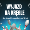 Wyjazd na kręgle! Zapraszamy dzieci i młodzież o 10 lat