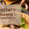 Warsztaty kulinarne – KUCHNIA BOROWIACKA