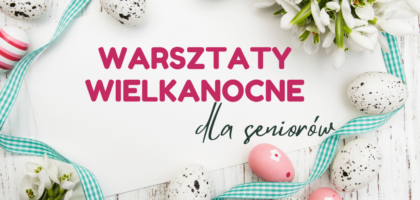 Warsztaty wielkanocne dla Seniorów!